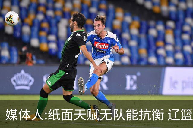 媒体人:纸面天赋无队能抗衡 辽篮王朝呼之欲出