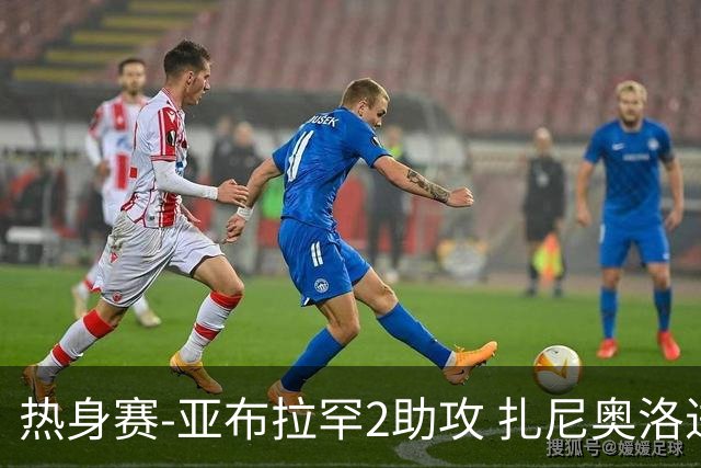 热身赛-亚布拉罕2助攻 扎尼奥洛进球 罗马5-0大胜