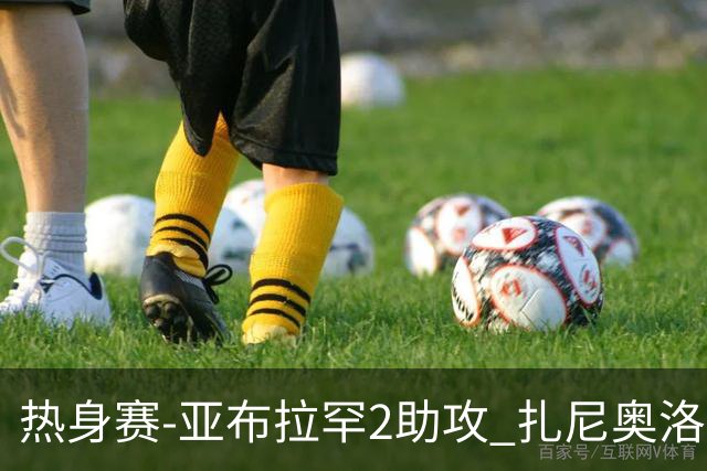 热身赛-亚布拉罕2助攻 扎尼奥洛进球 罗马5-0大胜