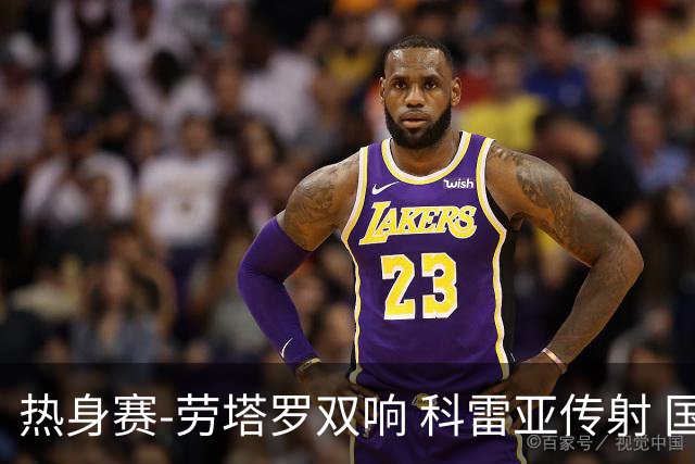 热身赛-劳塔罗双响 科雷亚传射 国际米兰4-1首胜