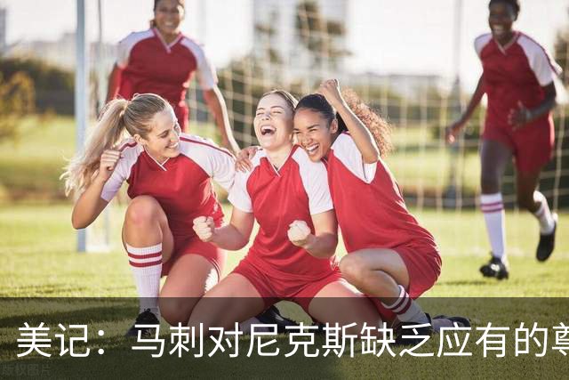 美记：马刺对尼克斯缺乏应有的尊重 这种做法实在让人喜欢不起来